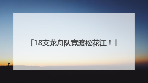 18支龙舟队竞渡松花江！
