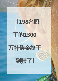 198名职工的1300万补偿金终于到账了