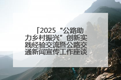 2025“公路助力乡村振兴”创新实践经验交流暨公路交通新闻宣传工作座谈会在十堰市举行