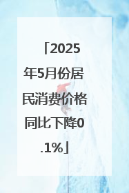 2025年5月份居民消费价格同比下降0.1%