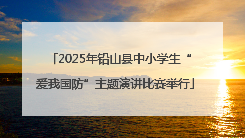 2025年铅山县中小学生“爱我国防”主题演讲比赛举行