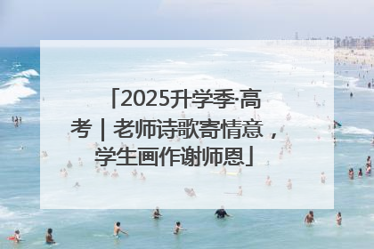 2025升学季·高考｜老师诗歌寄情意，学生画作谢师恩