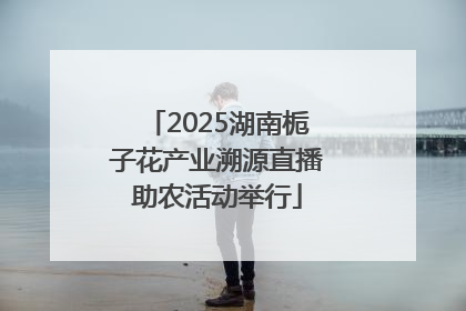 2025湖南栀子花产业溯源直播助农活动举行