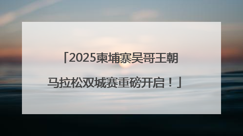 2025柬埔寨吴哥王朝马拉松双城赛重磅开启！