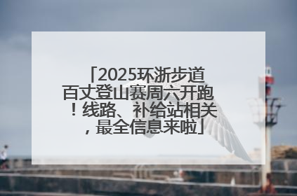 2025环浙步道百丈登山赛周六开跑！线路、补给站相关，最全信息来啦