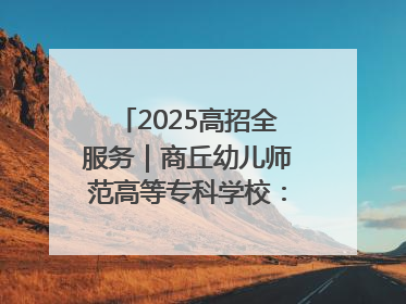 2025高招全服务｜商丘幼儿师范高等专科学校：转型提质谋发展 全力推进高水平综合性应用型高等专科学校建设