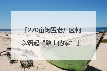 270亩闲置老厂区何以筑起“路上的家”