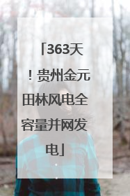 363天！贵州金元田林风电全容量并网发电