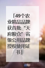 49个农业精品品牌获首批“天府粮仓”省级公用品牌授权使用证书