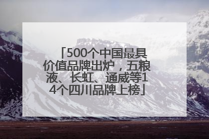 500个中国最具价值品牌出炉，五粮液、长虹、通威等14个四川品牌上榜