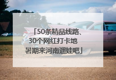 50条精品线路、30个网红打卡地 暑期来河南遛娃吧