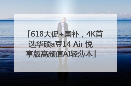 618大促+国补，4K首选华硕a豆14 Air 悦享版高颜值AI轻薄本