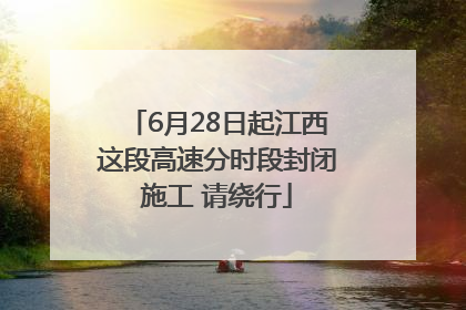 6月28日起江西这段高速分时段封闭施工 请绕行