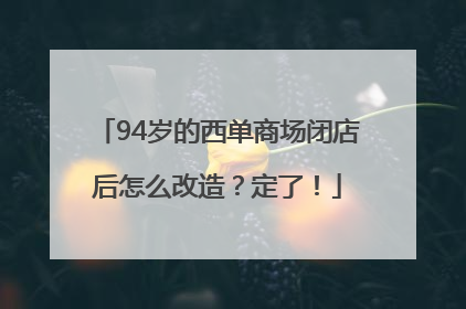 94岁的西单商场闭店后怎么改造？定了！