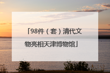 98件（套）清代文物亮相天津博物馆