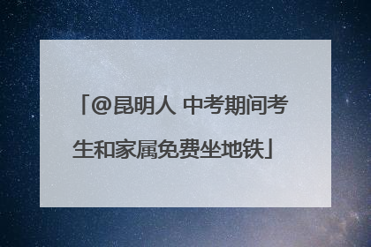 @昆明人 中考期间考生和家属免费坐地铁
