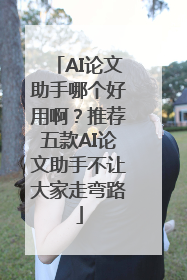 AI论文助手哪个好用啊？推荐五款AI论文助手不让大家走弯路