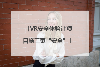 VR安全体验让项目施工更“安全”