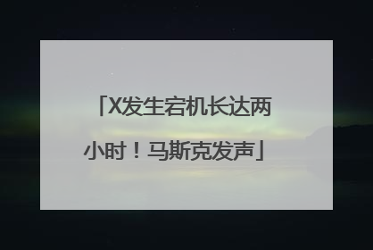 X发生宕机长达两小时！马斯克发声